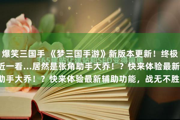 爆笑三国手 《梦三国手游》新版本更新！终极隐藏BOSS曝光！靠近一看...居然是张角助手大乔！？快来体验最新辅助功能，战无不胜！